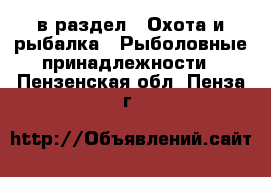  в раздел : Охота и рыбалка » Рыболовные принадлежности . Пензенская обл.,Пенза г.